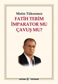 Fatih Terim İmparator mu Çavuş mu? Metin Tükenmez